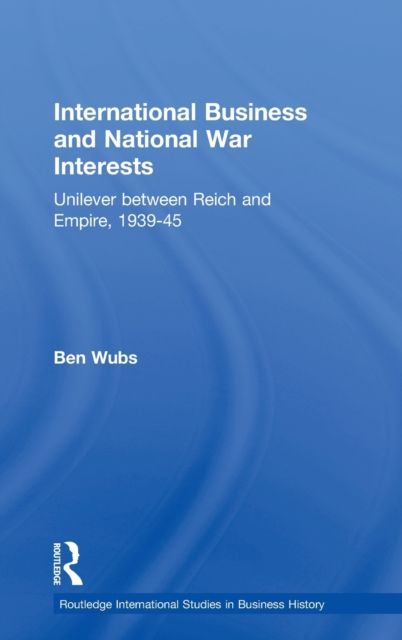 International Business and National War Interests : Unilever between Reich and empire, 1939-45