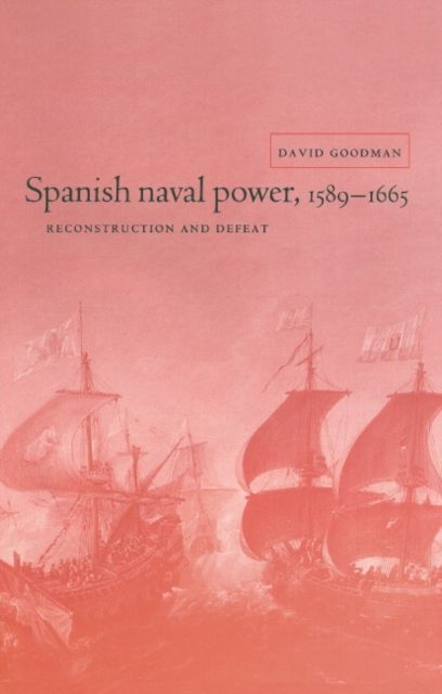 Spanish Naval Power, 1589–1665 : Reconstruction and Defeat