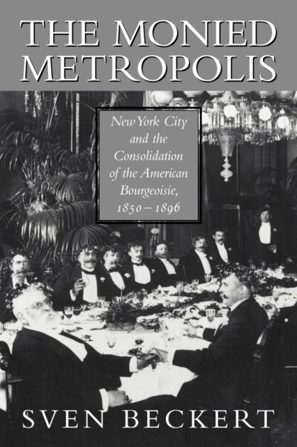 The Monied Metropolis : New York City and the Consolidation of the American Bourgeoisie, 1850–1896