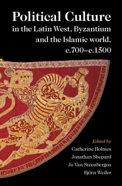 Political Culture in the Latin West, Byzantium and the Islamic World, c.700–c.1500 : A Framework for Comparing Three Spheres