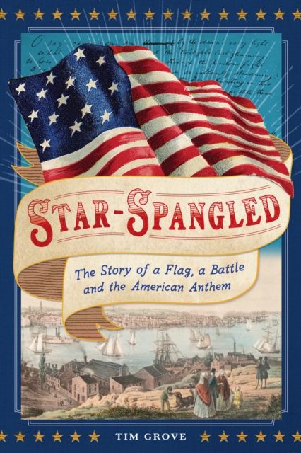 Star-Spangled : The Story of a Flag, a Battle, and the American Anthem