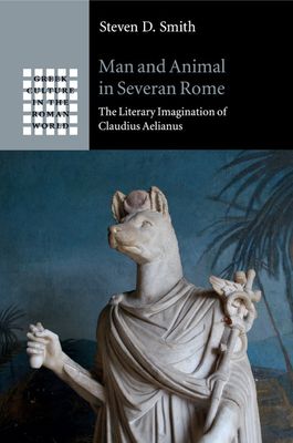 Man and Animal in Severan Rome : The Literary Imagination of Claudius Aelianus