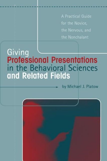Giving Professional Presentations in the Behavioral Sciences and Related Fields : A Practical Guide for Novice, the Nervous and the Nonchalant