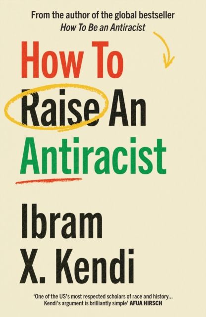 How To Raise an Antiracist : FROM THE GLOBAL MILLION COPY BESTSELLING AUTHOR