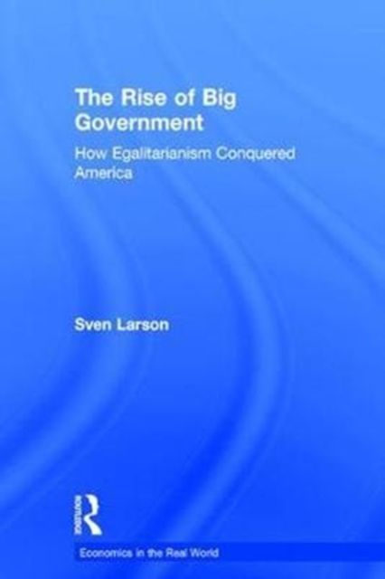 The Rise of Big Government : How Egalitarianism Conquered America