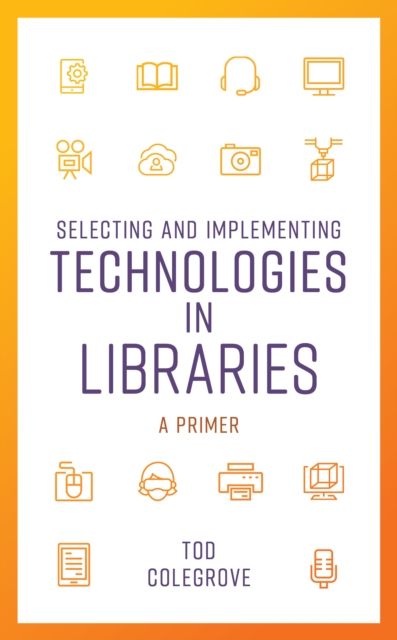 Selecting and Implementing Technologies in Libraries : A Primer