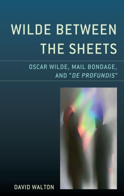 Wilde Between the Sheets : Oscar Wilde, Mail Bondage and De Profundis