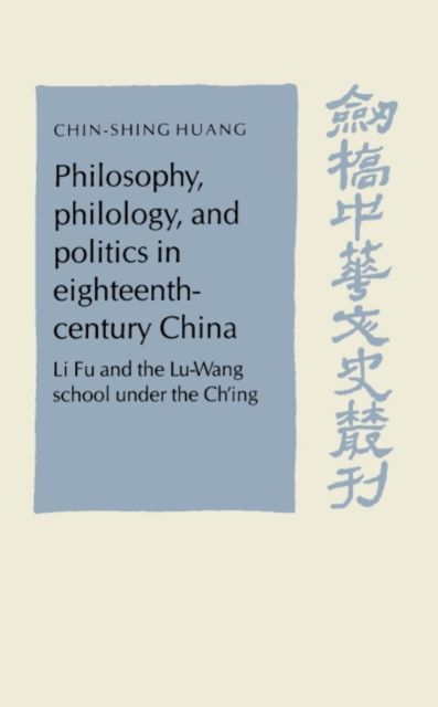 Philosophy, Philology, and Politics in Eighteenth-Century China : Li Fu and the Lu-Wang School under the Ch'ing