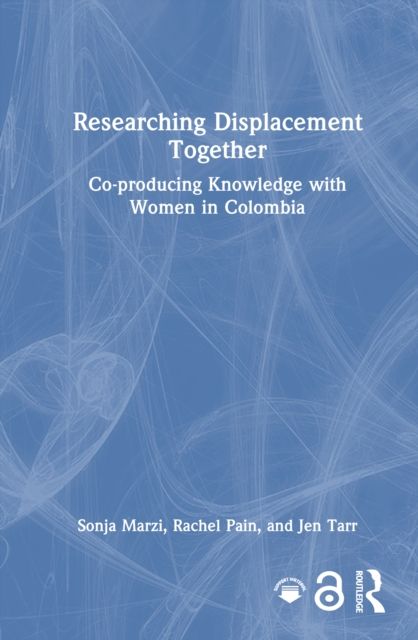 Researching Displacement Together : Co-producing Knowledge with Women in Colombia