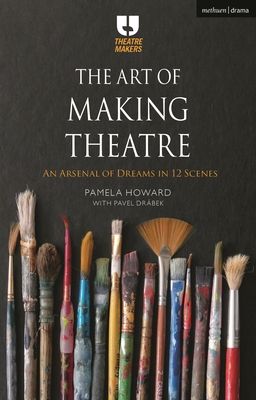 The Art of Making Theatre : An Arsenal of Dreams in 12 Scenes
