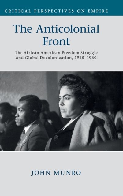 The Anticolonial Front : The African American Freedom Struggle and Global Decolonisation, 1945–1960