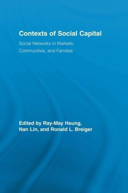 Contexts of Social Capital : Social Networks in Markets, Communities and Families