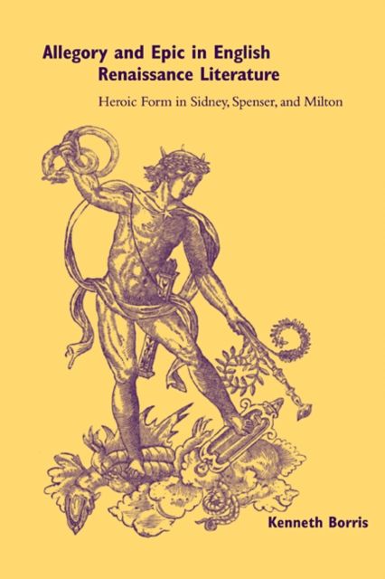 Allegory and Epic in English Renaissance Literature : Heroic Form in Sidney, Spenser, and Milton