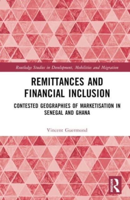 Remittances and Financial Inclusion : Contested Geographies of Marketisation in Senegal and Ghana