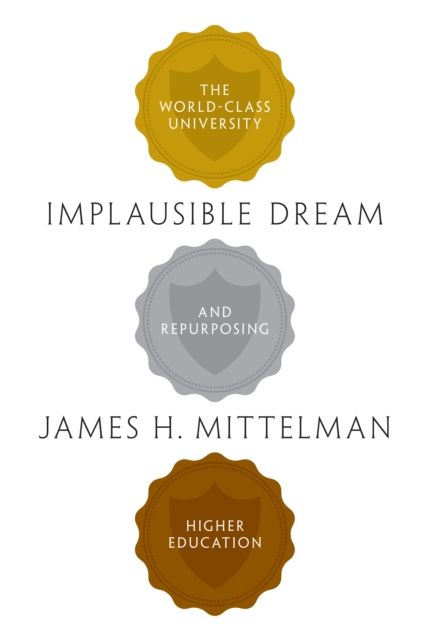 Implausible Dream : The World-Class University and Repurposing Higher Education