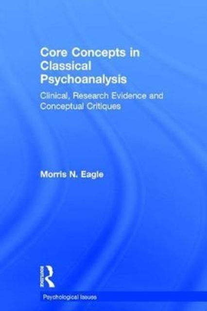 Core Concepts in Classical Psychoanalysis : Clinical, Research Evidence and Conceptual Critiques