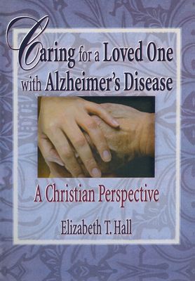 Caring for a Loved One with Alzheimer's Disease : A Christian Perspective