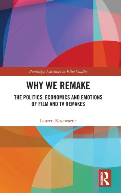 Why We Remake : The Politics, Economics and Emotions of Film and TV Remakes