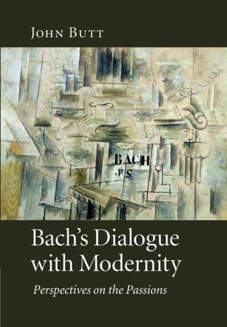 Bach's Dialogue with Modernity : Perspectives on the Passions