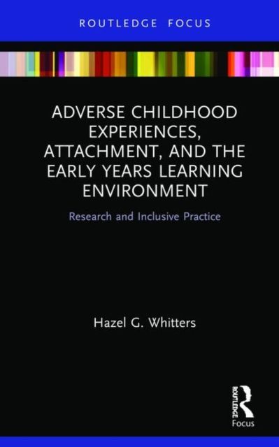 Adverse Childhood Experiences, Attachment, and the Early Years Learning Environment : Research and Inclusive Practice