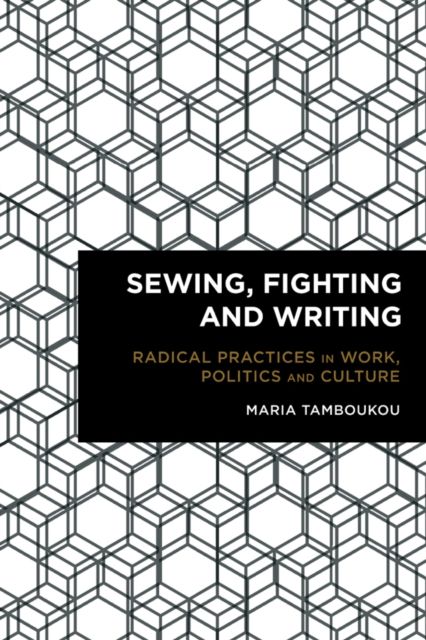 Sewing, Fighting and Writing : Radical Practices in Work, Politics and Culture