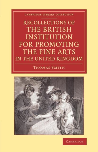 Recollections of the British Institution for Promoting the Fine Arts in the United Kingdom : With Some Account of the Means Employed for that Purpose; and Biographical Notices of Artists who Have Received Premiums, 1805–1859