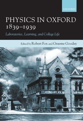 Physics in Oxford, 1839-1939 : Laboratories, Learning and College Life