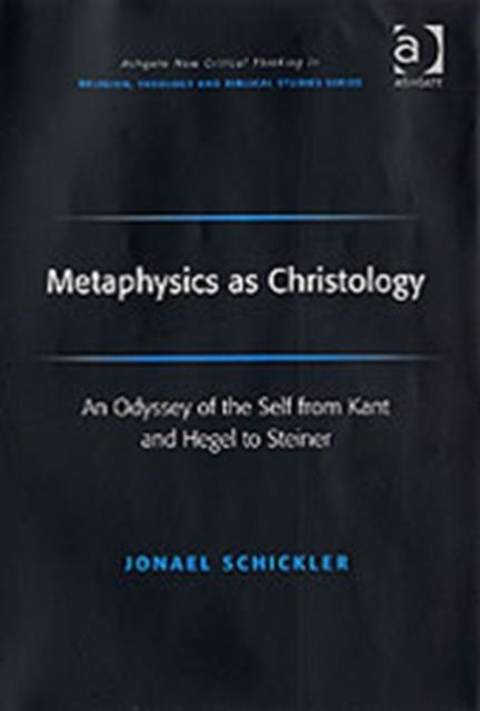 Metaphysics as Christology : An Odyssey of the Self from Kant and Hegel to Steiner