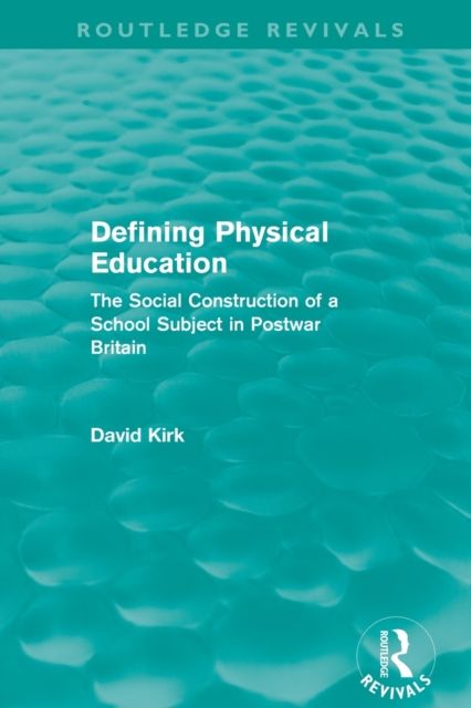 Defining Physical Education (Routledge Revivals) : The Social Construction of a School Subject in Postwar Britain