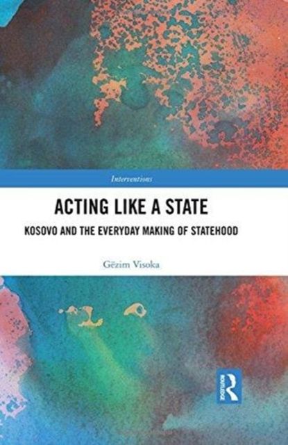 Acting Like a State : Kosovo and the Everyday Making of Statehood