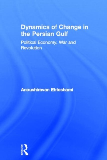 Dynamics of Change in the Persian Gulf : Political Economy, War and Revolution