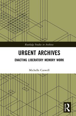 Urgent Archives : Enacting Liberatory Memory Work