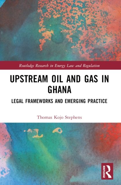 Upstream Oil and Gas in Ghana : Legal Frameworks and Emerging Practice