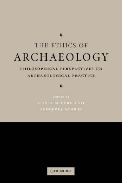 The Ethics of Archaeology : Philosophical Perspectives on Archaeological Practice
