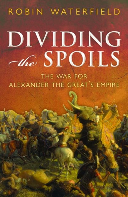 Dividing the Spoils : The War for Alexander the Great's Empire