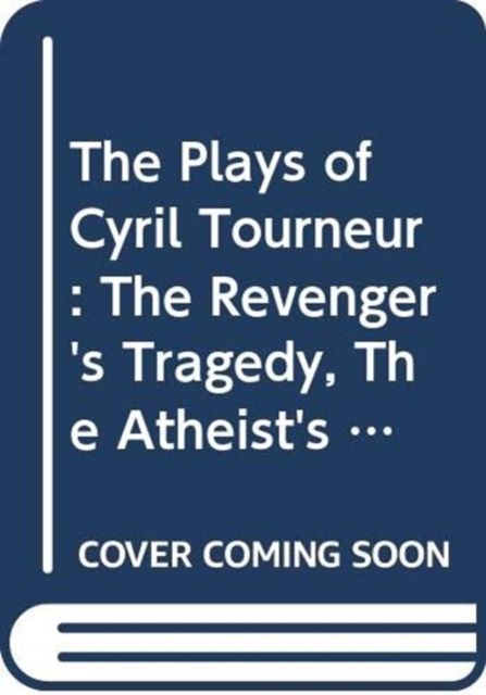 The Plays of Cyril Tourneur : The Revenger's Tragedy, The Atheist's Tragedy
