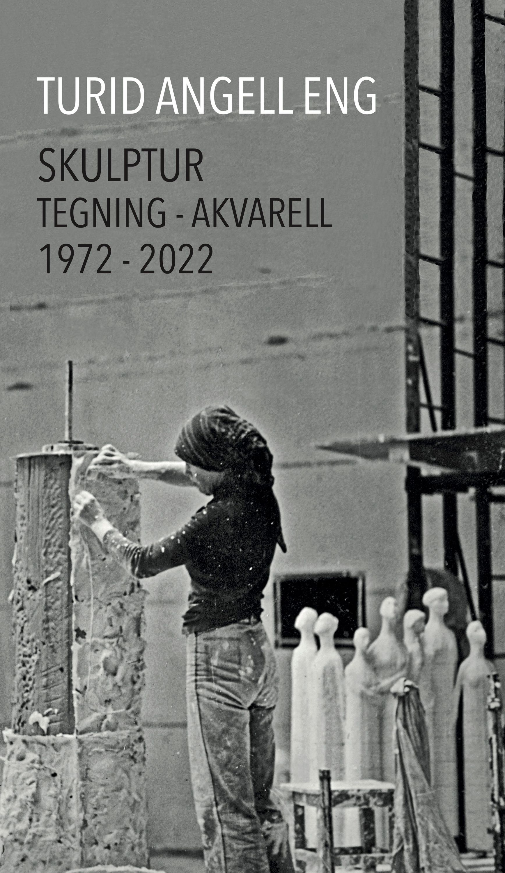 Turid Angell Eng : skulptur - tegning - akvarell 1972-2022