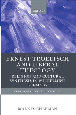 Ernst Troeltsch and Liberal Theology : Religion and Cultural Synthesis in Wilhelmine Germany