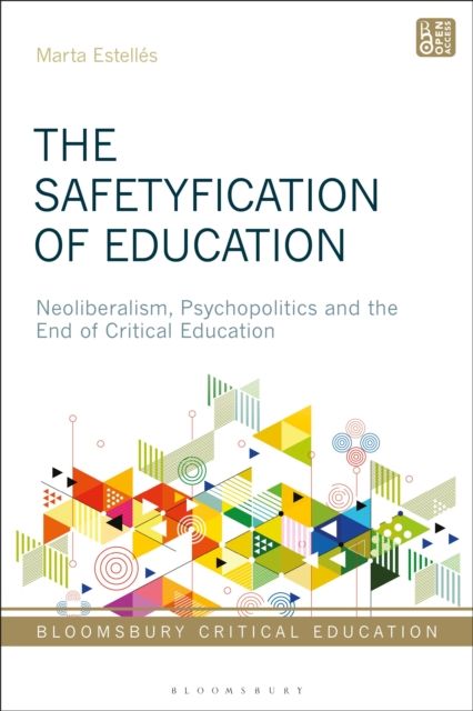 The Safetyfication of Education : Neoliberalism, Psychopolitics and the End of Critical Education