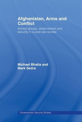 Afghanistan, Arms and Conflict : Armed Groups, Disarmament and Security in a Post-War Society