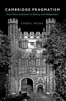 Cambridge Pragmatism : From Peirce and James to Ramsey and Wittgenstein