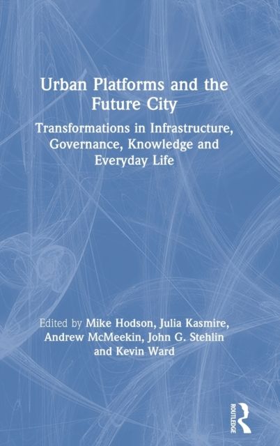 Urban Platforms and the Future City : Transformations in Infrastructure, Governance, Knowledge and Everyday Life