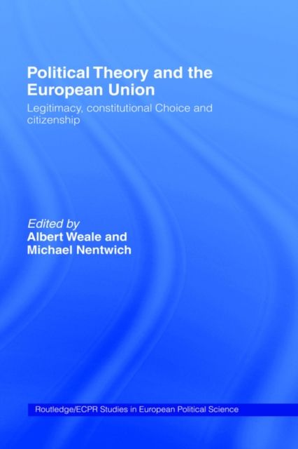 Political Theory and the European Union : Legitimacy, Constitutional Choice and Citizenship