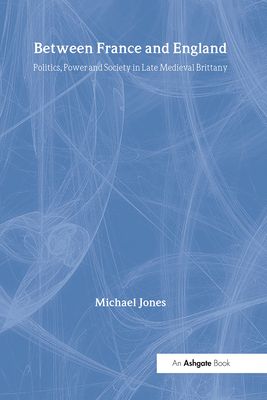 Between France and England : Politics, Power and Society in Late Medieval Brittany