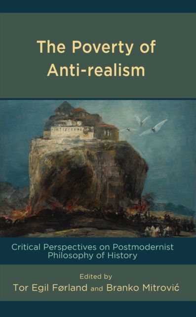 The Poverty of Anti-realism : Critical Perspectives on Postmodernist Philosophy of History
