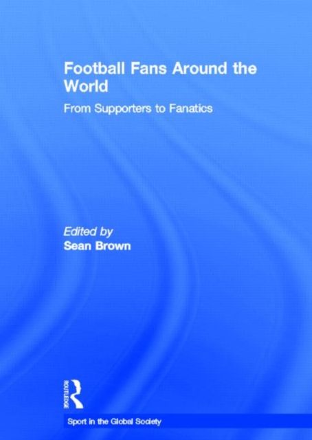 Football Fans Around the World : From Supporters to Fanatics