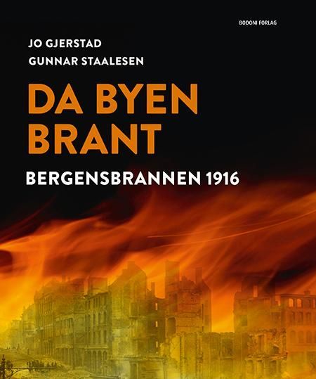 Da byen brant : historien om Bergen før brannen, bergensbrannen 1916, byen etter brannen, gjenoppbyggingen