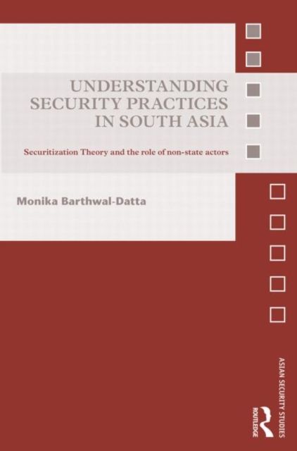 Understanding Security Practices in South Asia : Securitization Theory and the Role of Non-State Actors