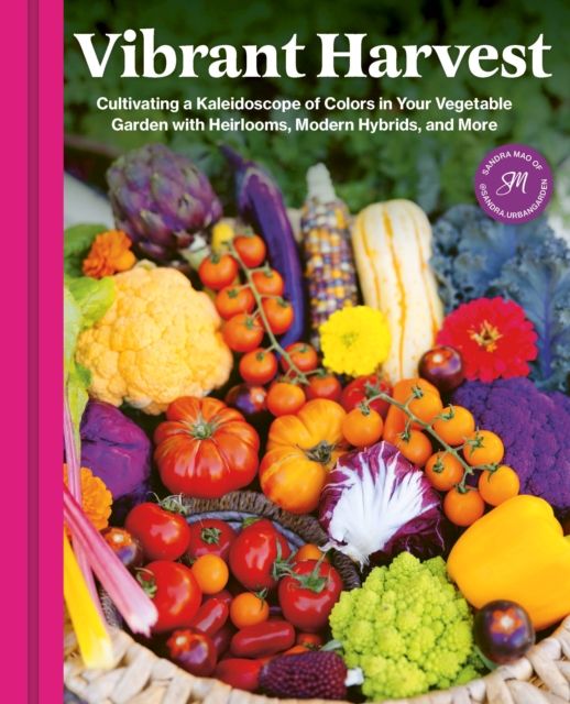 Vibrant Harvest : Cultivating a Kaleidoscope of Colors in Your Vegetable Garden with Heirlooms, Modern Hybrids, and More