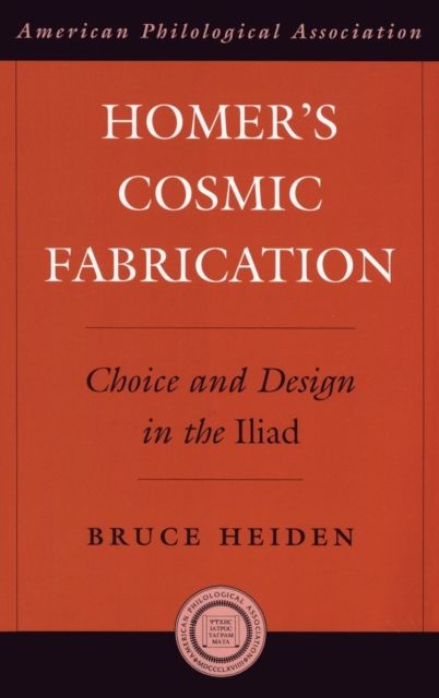 Homer's Cosmic Fabrication : Choice and Design in the Iliad